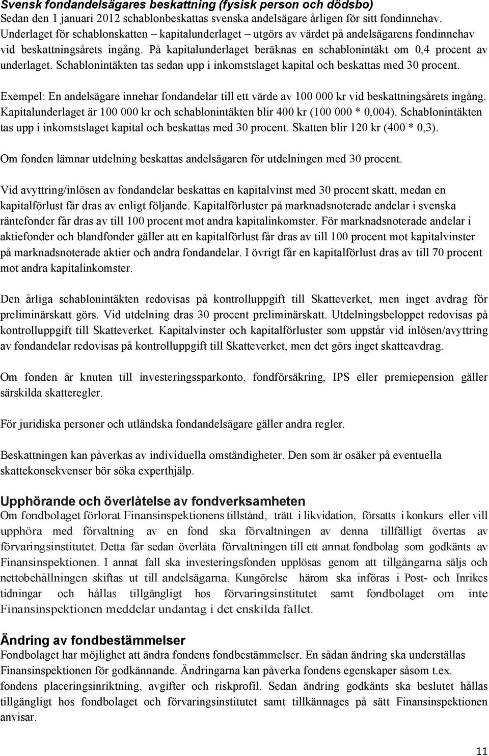 På kapitalunderlaget beräknas en schablonintäkt om 0,4 procent av underlaget. Schablonintäkten tas sedan upp i inkomstslaget kapital och beskattas med 30 procent.