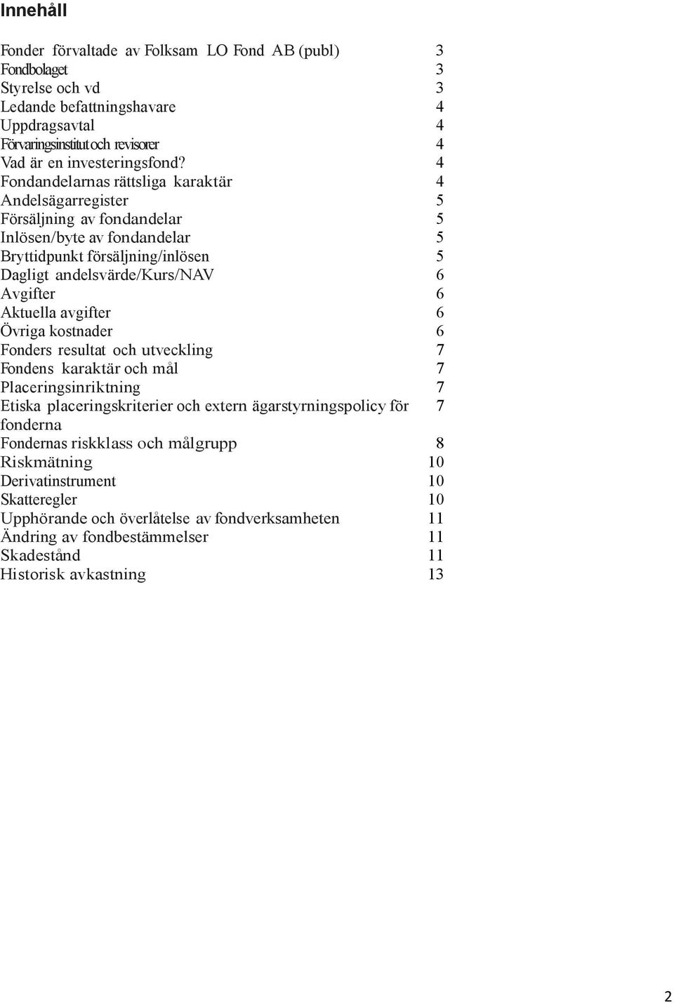 Aktuella avgifter 6 Övriga kostnader 6 Fonders resultat och utveckling 7 Fondens karaktär och mål 7 Placeringsinriktning 7 Etiska placeringskriterier och extern ägarstyrningspolicyför 7 fonderna