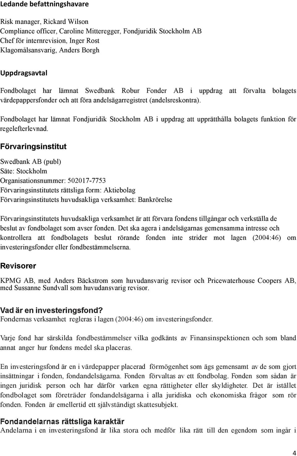 Fondbolaget har lämnat Fondjuridik Stockholm AB i uppdrag att upprätthålla bolagets funktion för regelefterlevnad.