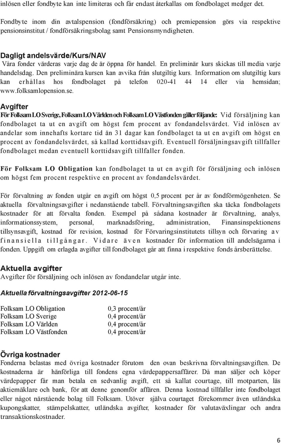 Dagligt andelsvärde/kurs/nav Våra fonder värderas varje dag de är öppna för handel. En preliminär kurs skickas till media varje handelsdag. Den preliminära kursen kan avvika från slutgiltig kurs.