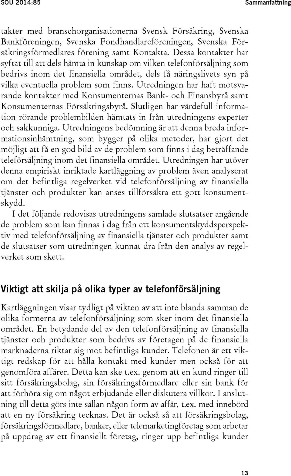 Utredningen har haft motsvarande kontakter med Konsumenternas Bank- och Finansbyrå samt Konsumenternas Försäkringsbyrå.