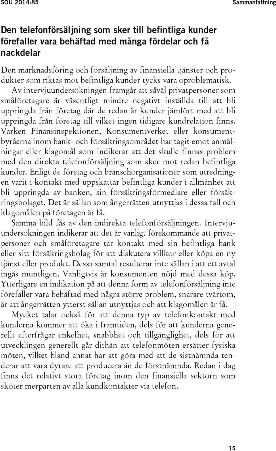 Av intervjuundersökningen framgår att såväl privatpersoner som småföretagare är väsentligt mindre negativt inställda till att bli uppringda från företag där de redan är kunder jämfört med att bli