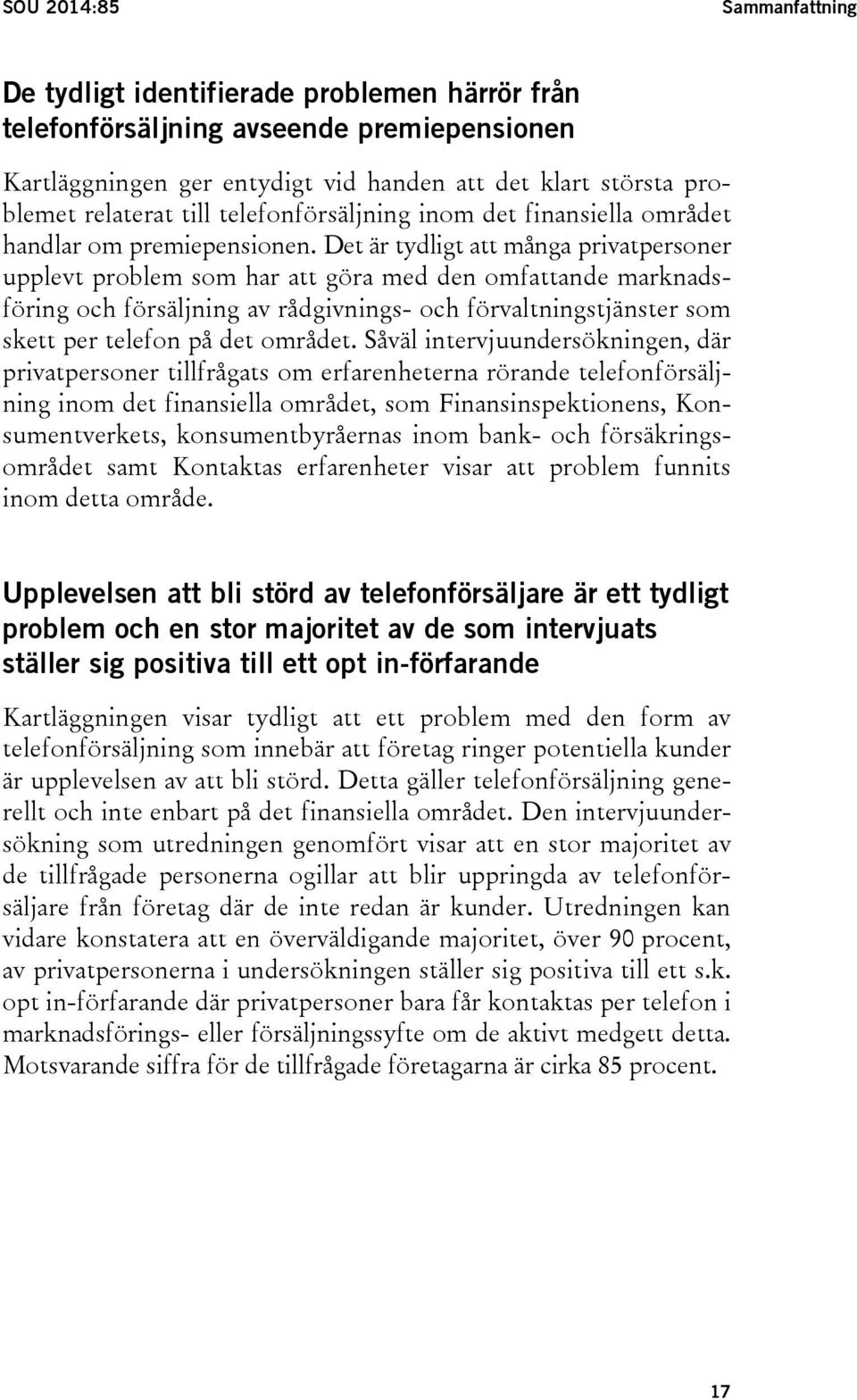 Det är tydligt att många privatpersoner upplevt problem som har att göra med den omfattande marknadsföring och försäljning av rådgivnings- och förvaltningstjänster som skett per telefon på det