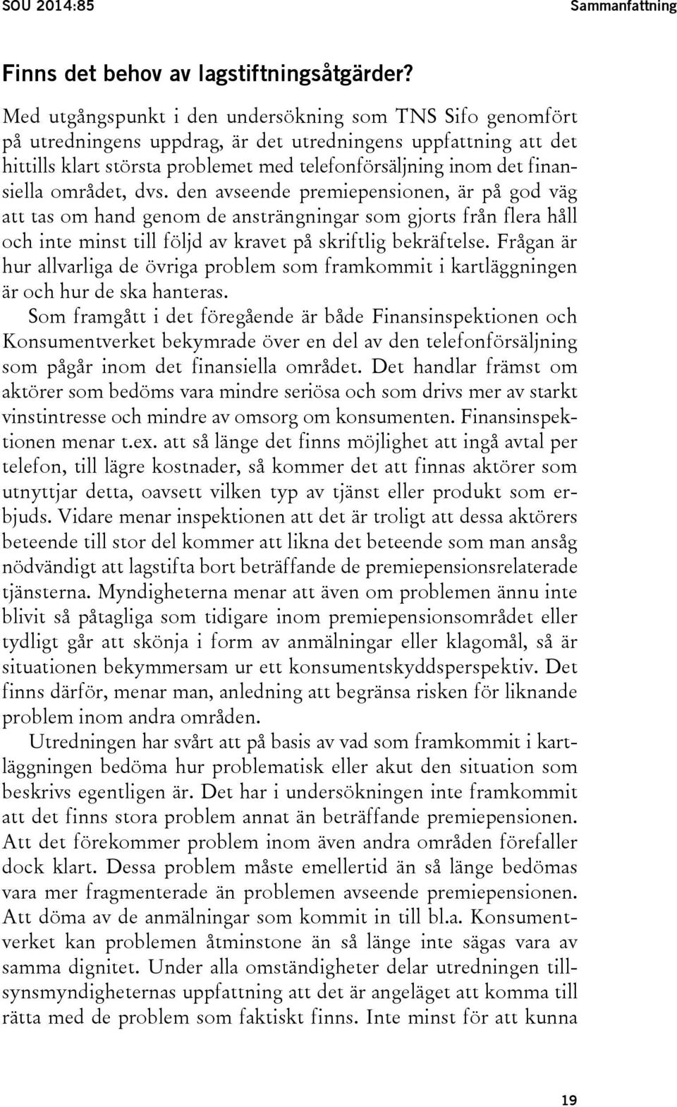 finansiella området, dvs. den avseende premiepensionen, är på god väg att tas om hand genom de ansträngningar som gjorts från flera håll och inte minst till följd av kravet på skriftlig bekräftelse.