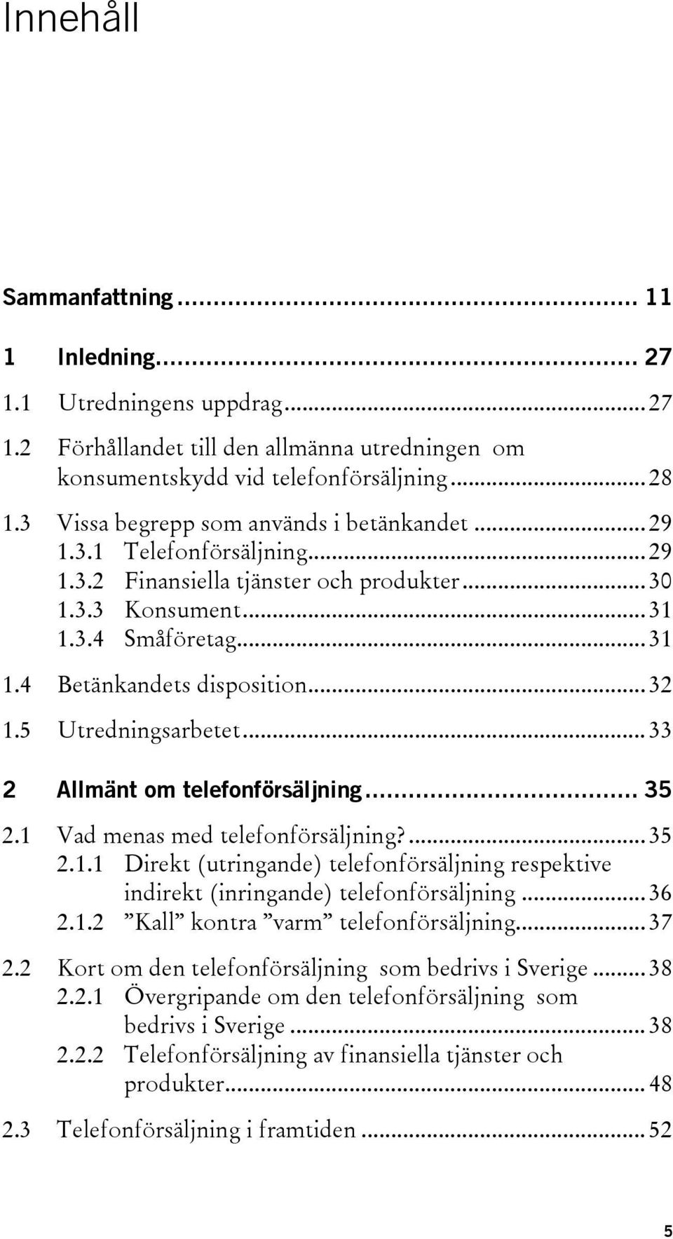 .. 32 1.5 Utredningsarbetet... 33 2 Allmänt om telefonförsäljning... 35 2.1 Vad menas med telefonförsäljning?... 35 2.1.1 Direkt (utringande) telefonförsäljning respektive indirekt (inringande) telefonförsäljning.