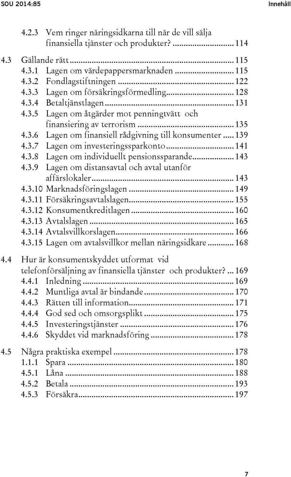 .. 139 4.3.7 Lagen om investeringssparkonto... 141 4.3.8 Lagen om individuellt pensionssparande... 143 4.3.9 Lagen om distansavtal och avtal utanför affärslokaler... 143 4.3.10 Marknadsföringslagen.