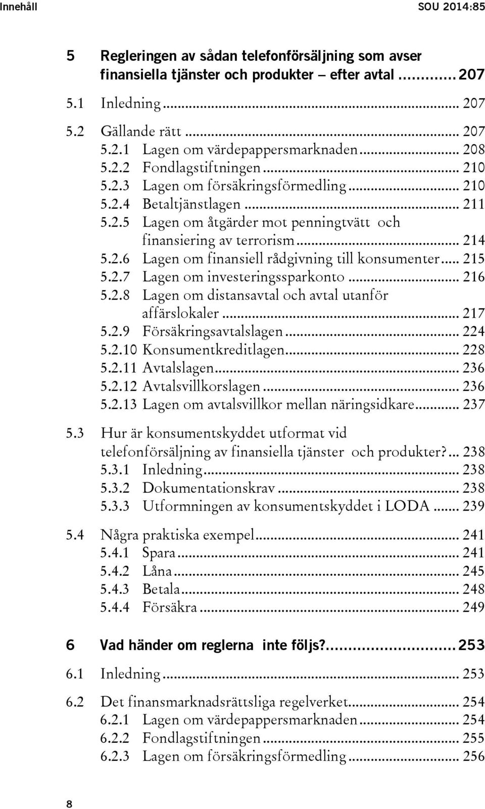 .. 215 5.2.7 Lagen om investeringssparkonto... 216 5.2.8 Lagen om distansavtal och avtal utanför affärslokaler... 217 5.2.9 Försäkringsavtalslagen... 224 5.2.10 Konsumentkreditlagen... 228 5.2.11 Avtalslagen.