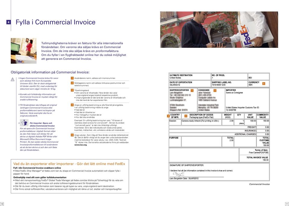 Obligatorisk information på Commercial Invoice: Ingen Commercial Invoice krävs för varor som skickas fritt inom Europeiska Unionen (EU).