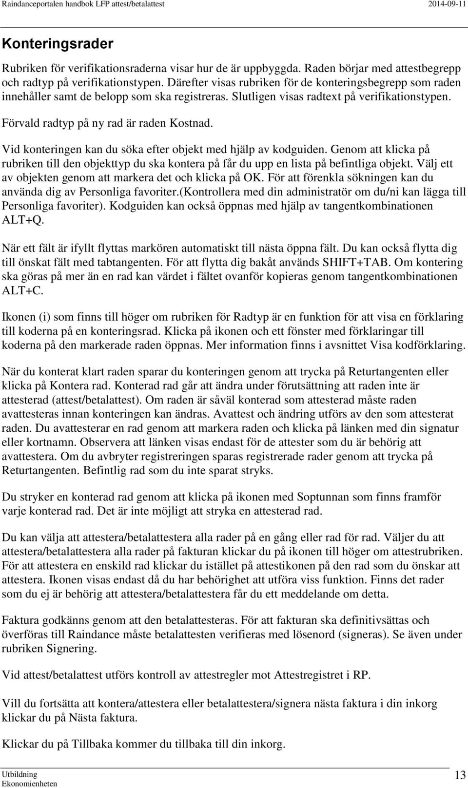 Vid konteringen kan du söka efter objekt med hjälp av kodguiden. Genom att klicka på rubriken till den objekttyp du ska kontera på får du upp en lista på befintliga objekt.