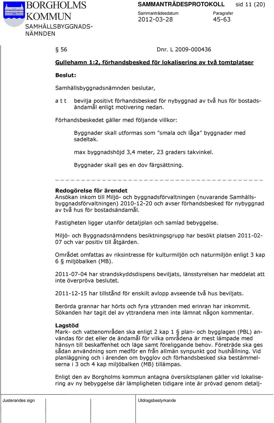 Förhandsbeskedet gäller med följande villkor: Byggnader skall utformas som smala och låga byggnader med sadeltak. max byggnadshöjd 3,4 meter, 23 graders takvinkel.