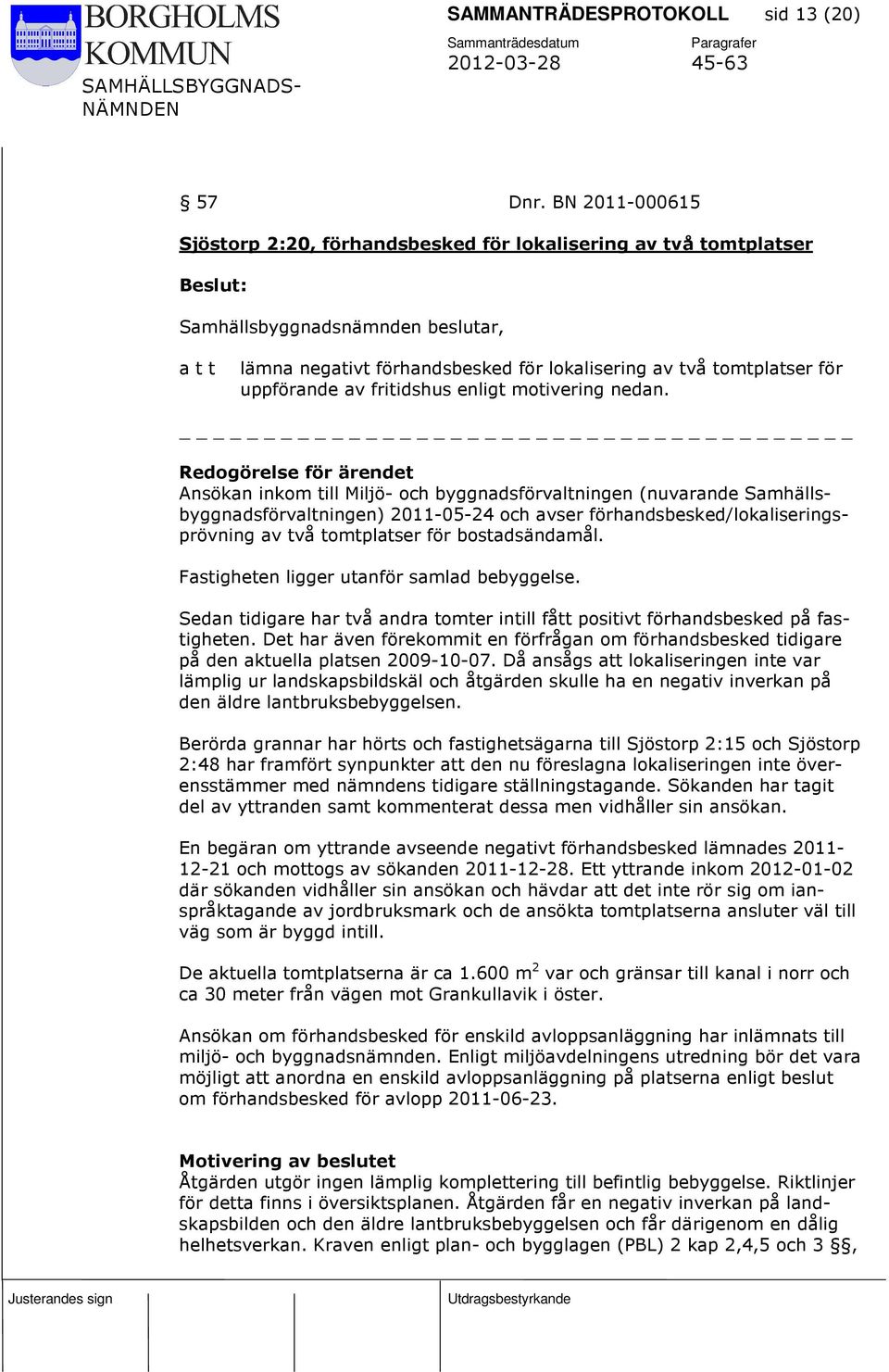 Redogörelse för ärendet Ansökan inkom till Miljö- och byggnadsförvaltningen (nuvarande Samhällsbyggnadsförvaltningen) 2011-05-24 och avser förhandsbesked/lokaliseringsprövning av två tomtplatser för