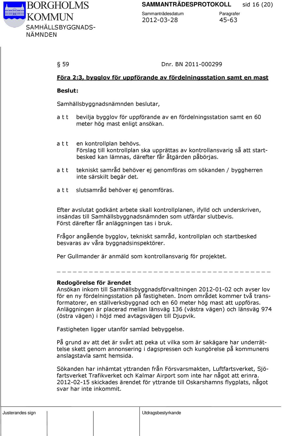 en kontrollplan behövs. Förslag till kontrollplan ska upprättas av kontrollansvarig så att startbesked kan lämnas, därefter får åtgärden påbörjas.