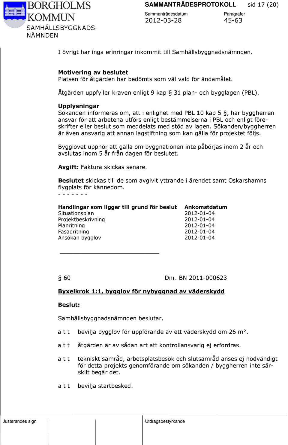 Upplysningar Sökanden informeras om, att i enlighet med PBL 10 kap 5, har byggherren ansvar för att arbetena utförs enligt bestämmelserna i PBL och enligt föreskrifter eller beslut som meddelats med