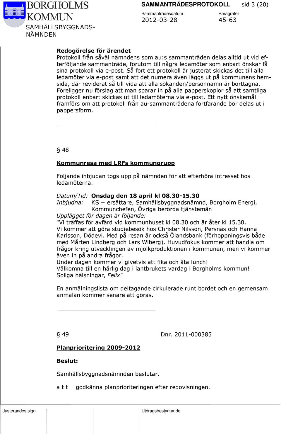 Så fort ett protokoll är justerat skickas det till alla ledamöter via e-post samt att det numera även läggs ut på kommunens hemsida, där reviderat så till vida att alla sökanden/personnamn är