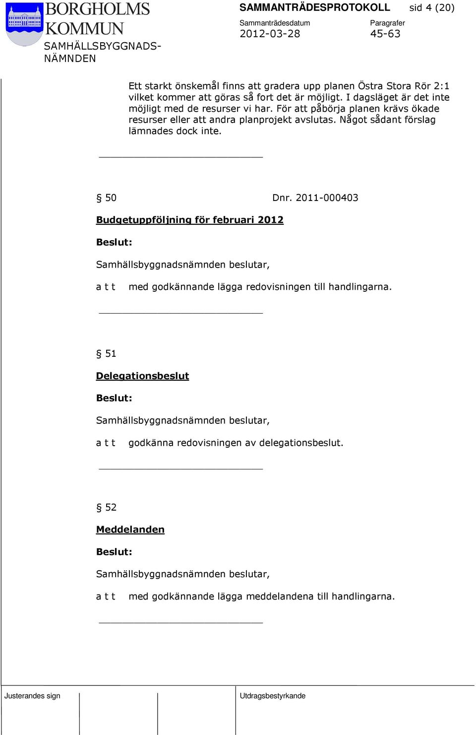 För att påbörja planen krävs ökade resurser eller att andra planprojekt avslutas. Något sådant förslag lämnades dock inte. 50 Dnr.