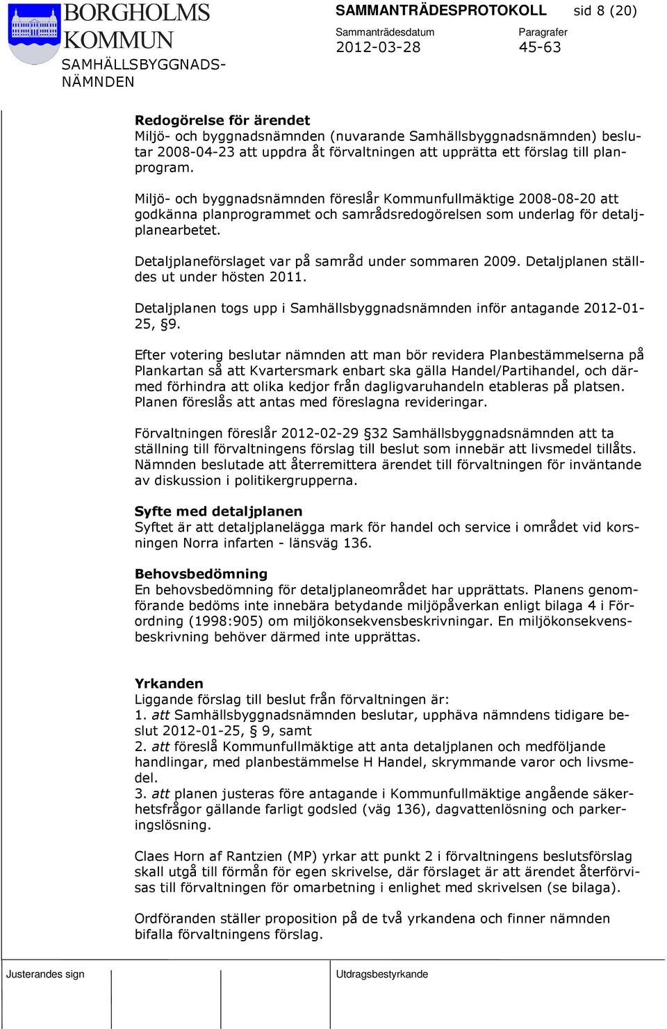 Detaljplaneförslaget var på samråd under sommaren 2009. Detaljplanen ställdes ut under hösten 2011. Detaljplanen togs upp i Samhällsbyggnadsnämnden inför antagande 2012-01- 25, 9.