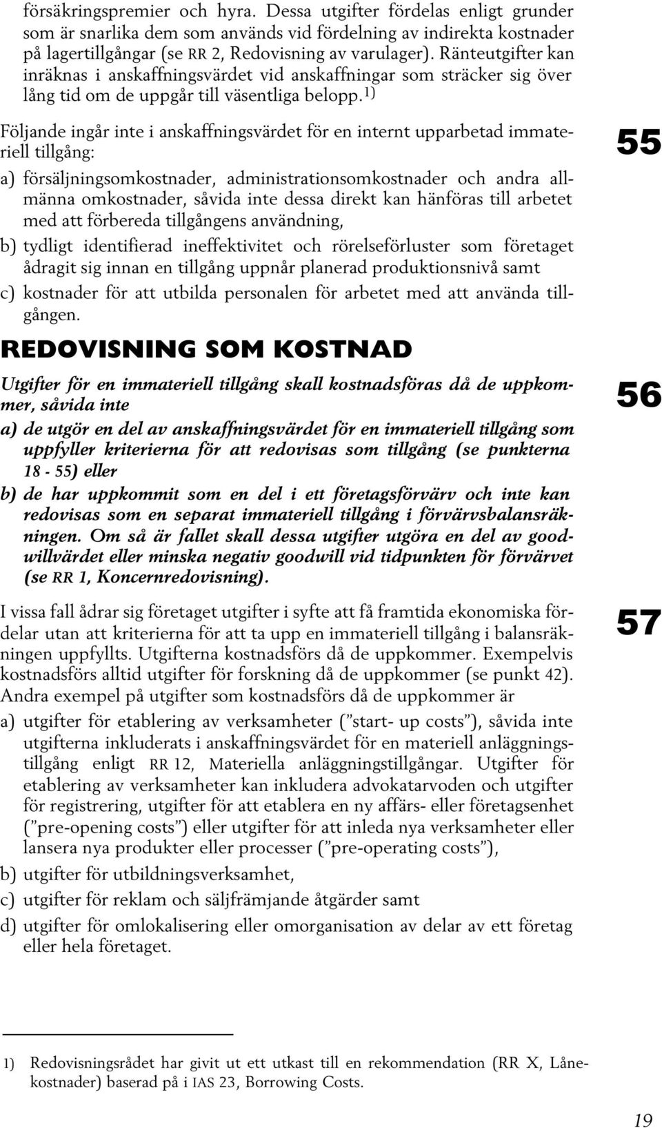 1) Följande ingår inte i anskaffningsvärdet för en internt upparbetad immateriell tillgång: a) försäljningsomkostnader, administrationsomkostnader och andra allmänna omkostnader, såvida inte dessa