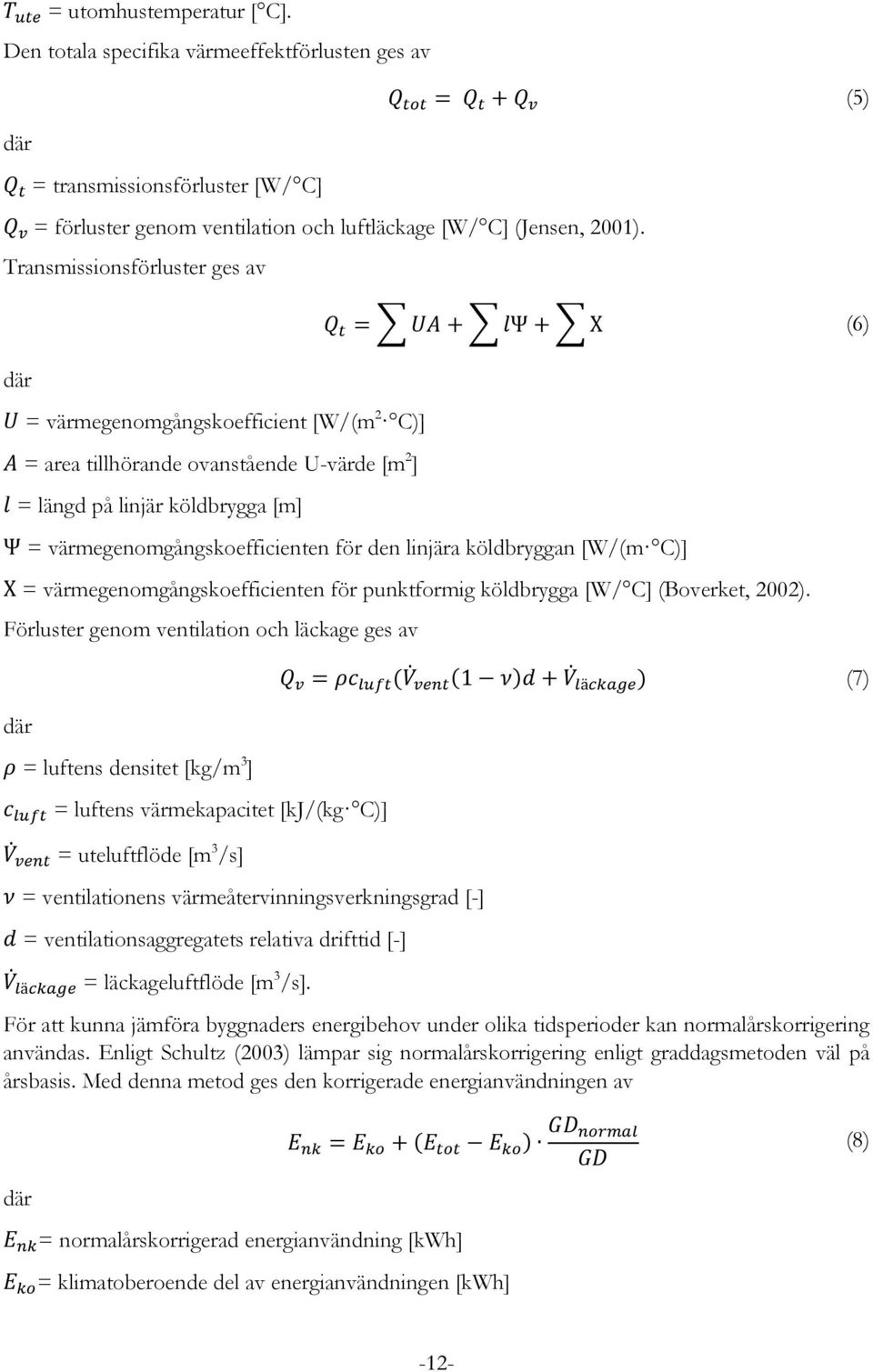 Transmissionsförluster ges av där U = värmegenomgångskoefficient [W/(m 2 C)] A = area tillhörande ovanstående U-värde [m 2 ] l = längd på linjär köldbrygga [m] Q t = UA + lψ + Χ (6) Ψ =