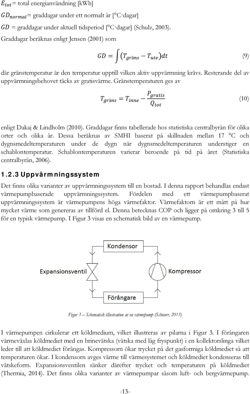 Resterande del av uppvärmningsbehovet täcks av gratisvärme. Gränstemperaturen ges av T gräns = T inne P gratis Q tot (10) enligt Dakaj & Lindholm (2010).