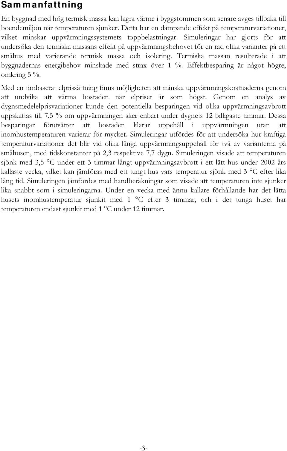 Simuleringar har gjorts för att undersöka den termiska massans effekt på uppvärmningsbehovet för en rad olika varianter på ett småhus med varierande termisk massa och isolering.
