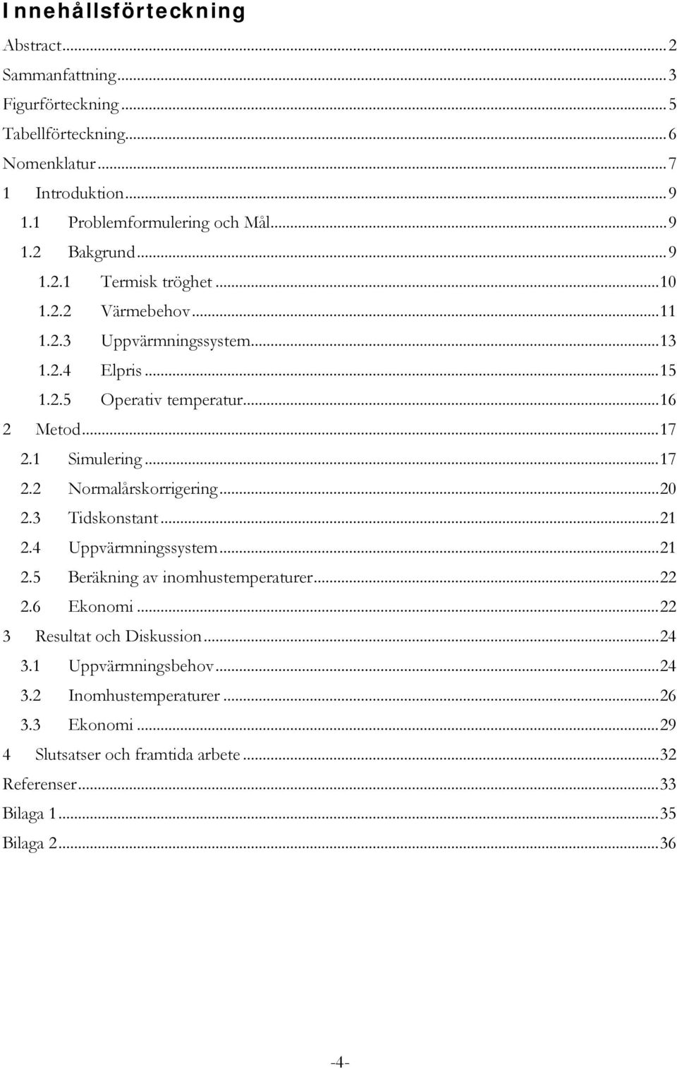 1 Simulering... 17 2.2 Normalårskorrigering... 20 2.3 Tidskonstant... 21 2.4 Uppvärmningssystem... 21 2.5 Beräkning av inomhustemperaturer... 22 2.6 Ekonomi.