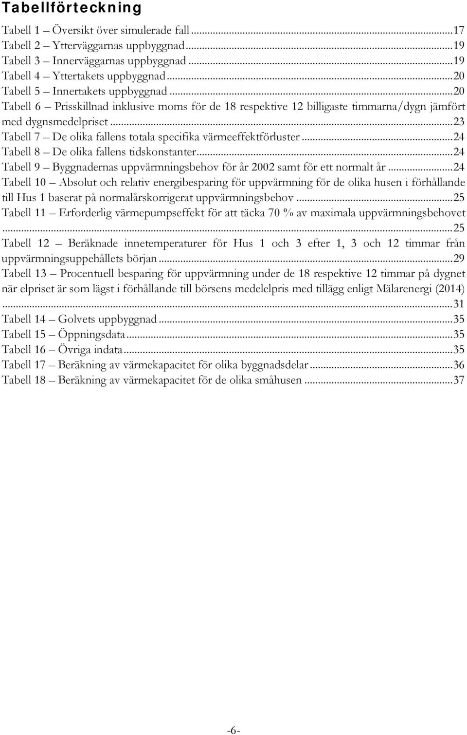 .. 23 Tabell 7 De olika fallens totala specifika värmeeffektförluster... 24 Tabell 8 De olika fallens tidskonstanter... 24 Tabell 9 Byggnadernas uppvärmningsbehov för år 2002 samt för ett normalt år.