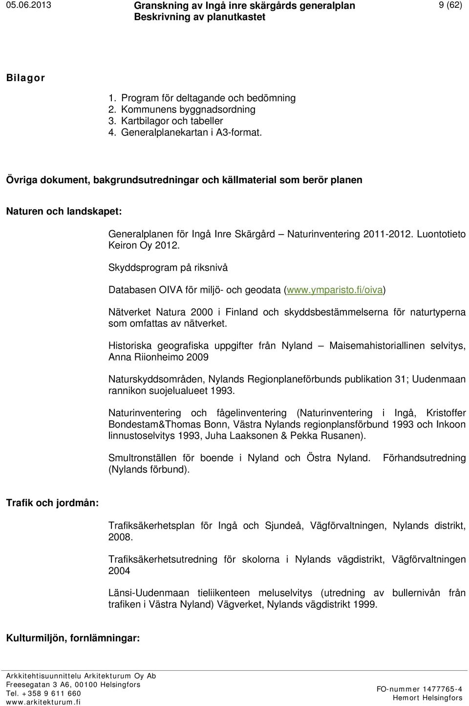 Skyddsprogram på riksnivå Databasen OIVA för miljö- och geodata (www.ymparisto.fi/oiva) Nätverket Natura 2000 i Finland och skyddsbestämmelserna för naturtyperna som omfattas av nätverket.