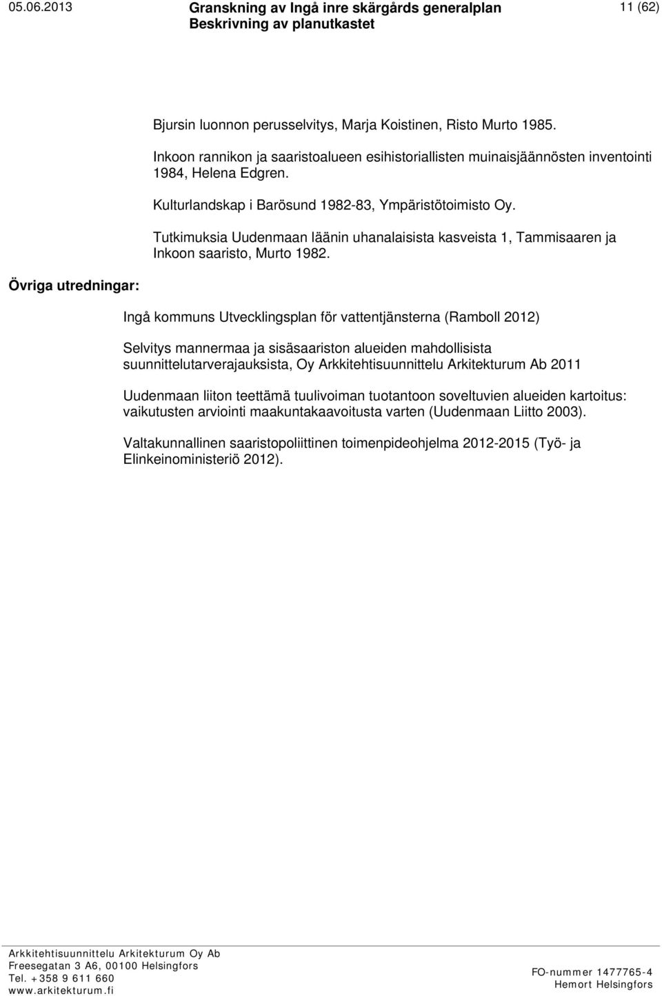 Övriga utredningar: Ingå kommuns Utvecklingsplan för vattentjänsterna (Ramboll 2012) Selvitys mannermaa ja sisäsaariston alueiden mahdollisista suunnittelutarverajauksista, Oy Arkkitehtisuunnittelu