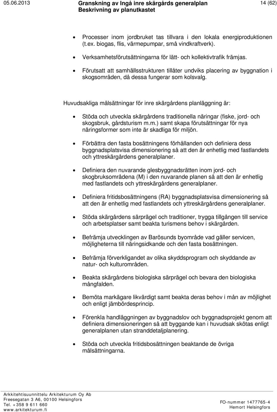 Huvudsakliga målsättningar för inre skärgårdens planläggning är: Stöda och utveckla skärgårdens traditionella näringar (fiske, jord- och skogsbruk, gårdsturism m.m.) samt skapa förutsättningar för nya näringsformer som inte är skadliga för miljön.