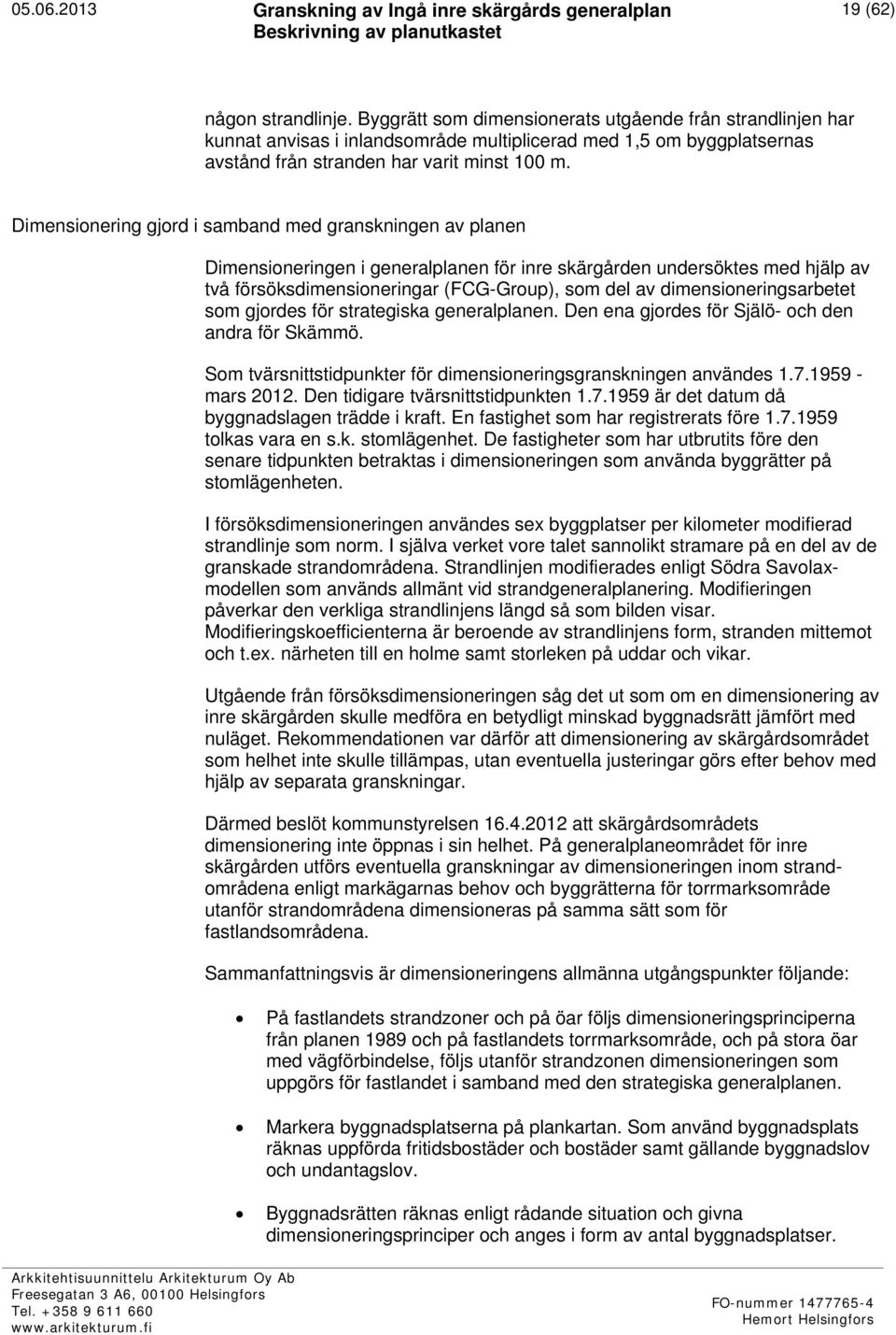 Dimensionering gjord i samband med granskningen av planen Dimensioneringen i generalplanen för inre skärgården undersöktes med hjälp av två försöksdimensioneringar (FCG-Group), som del av