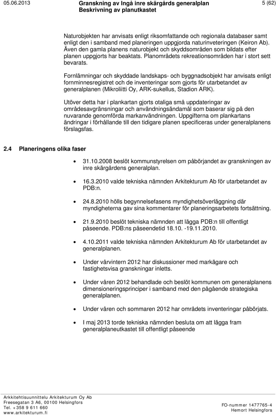 Fornlämningar och skyddade landskaps- och byggnadsobjekt har anvisats enligt fornminnesregistret och de inventeringar som gjorts för utarbetandet av generalplanen (Mikroliitti Oy, ARK-sukellus,