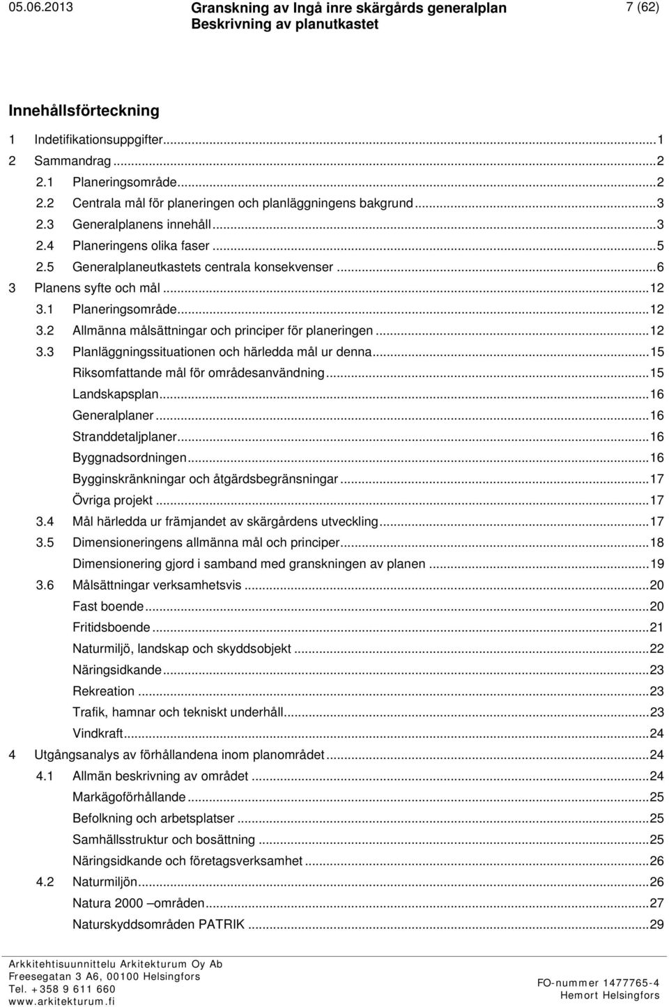 .. 12 3.3 Planläggningssituationen och härledda mål ur denna... 15 Riksomfattande mål för områdesanvändning... 15 Landskapsplan... 16 Generalplaner... 16 Stranddetaljplaner... 16 Byggnadsordningen.