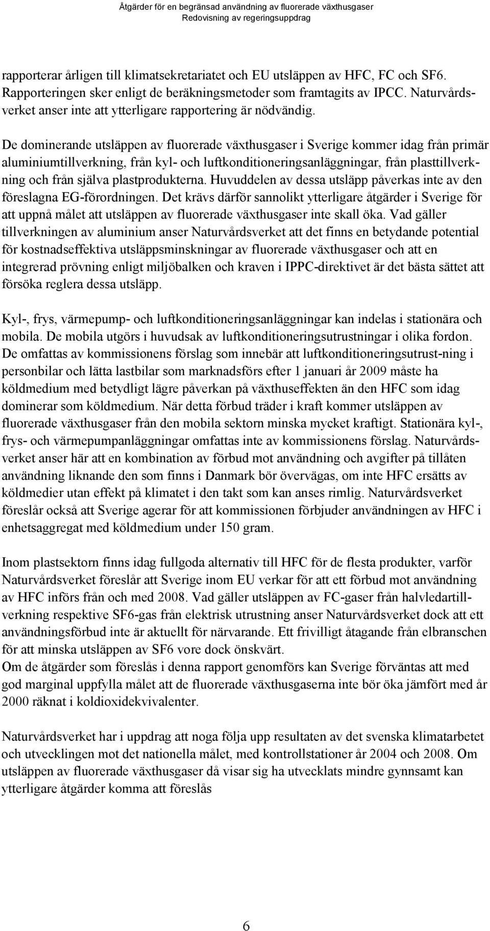 De dominerande utsläppen av fluorerade växthusgaser i Sverige kommer idag från primär aluminiumtillverkning, från kyl- och luftkonditioneringsanläggningar, från plasttillverkning och från själva