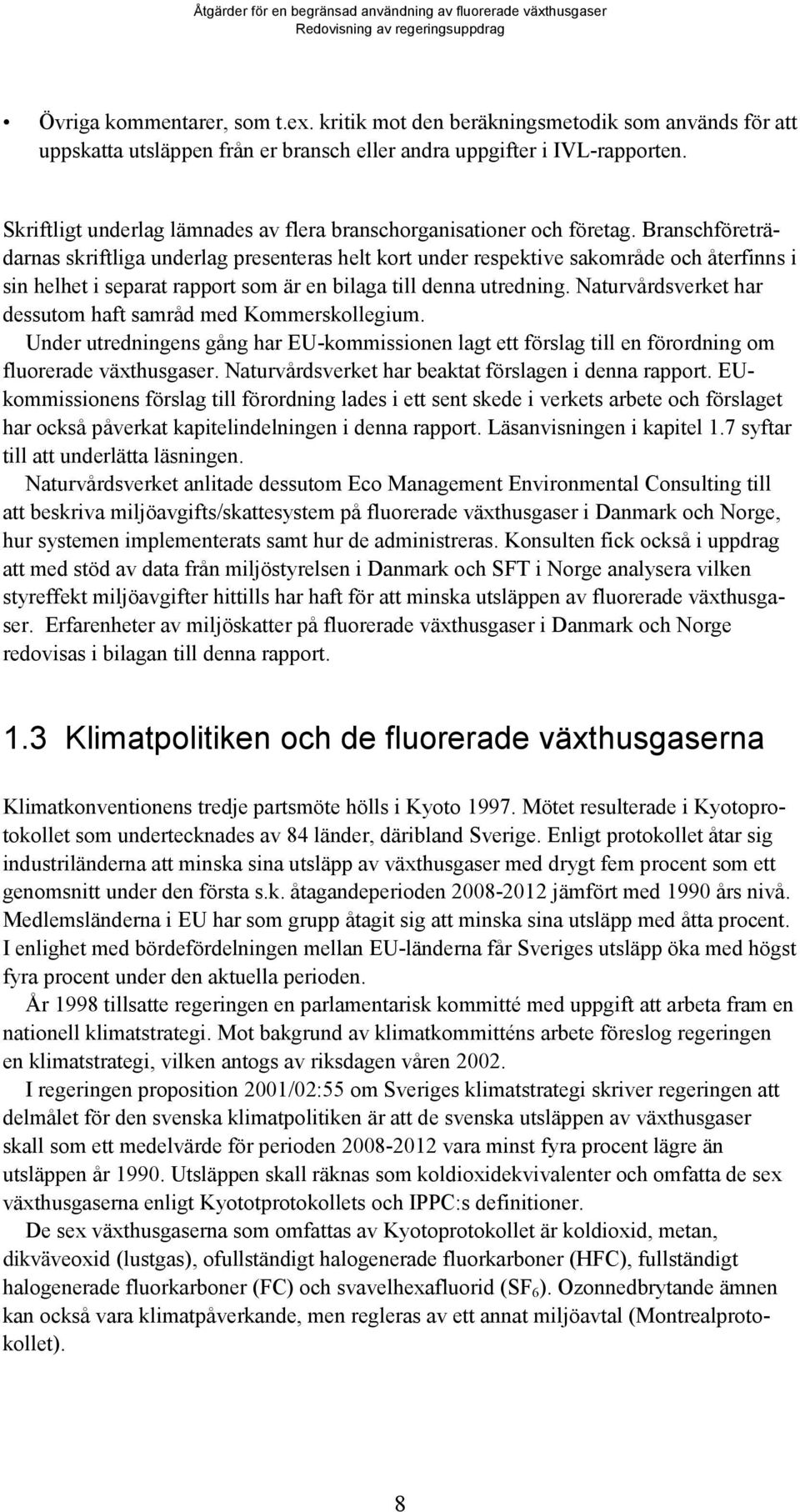 Branschföreträdarnas skriftliga underlag presenteras helt kort under respektive sakområde och återfinns i sin helhet i separat rapport som är en bilaga till denna utredning.