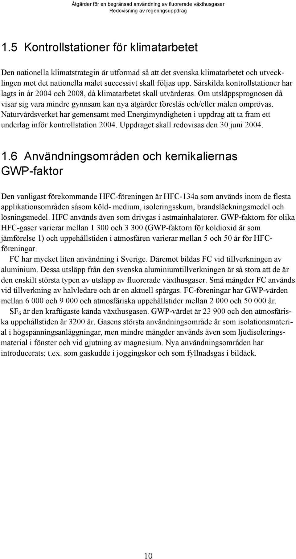 Naturvårdsverket har gemensamt med Energimyndigheten i uppdrag att ta fram ett underlag inför kontrollstation 2004. Uppdraget skall redovisas den 30 juni 2004. 1.