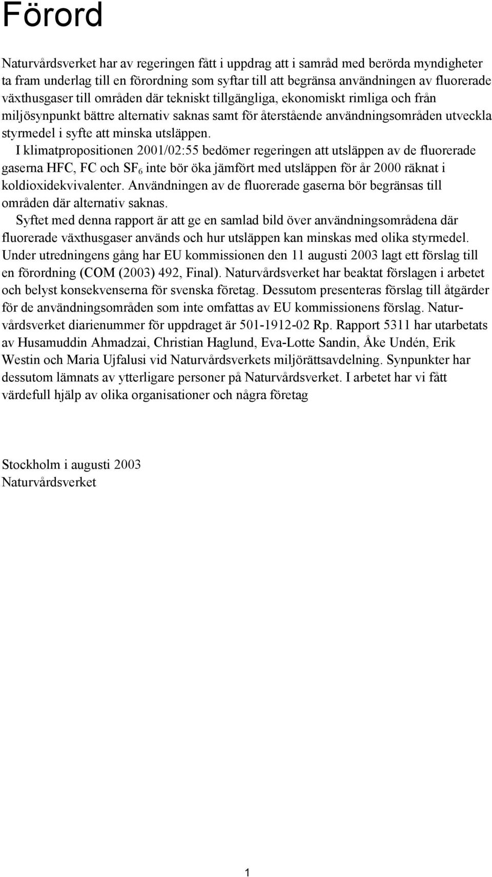 I klimatpropositionen 2001/02:55 bedömer regeringen att utsläppen av de fluorerade gaserna HFC, FC och SF 6 inte bör öka jämfört med utsläppen för år 2000 räknat i koldioxidekvivalenter.