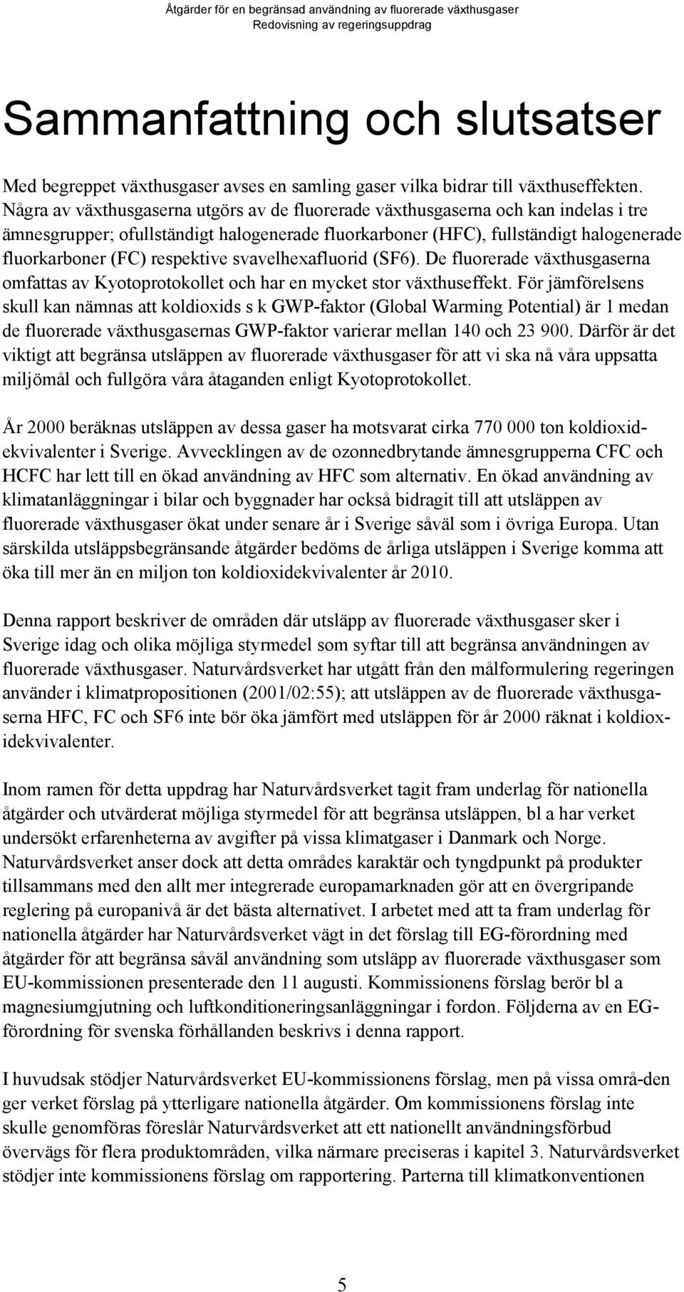 respektive svavelhexafluorid (SF6). De fluorerade växthusgaserna omfattas av Kyotoprotokollet och har en mycket stor växthuseffekt.