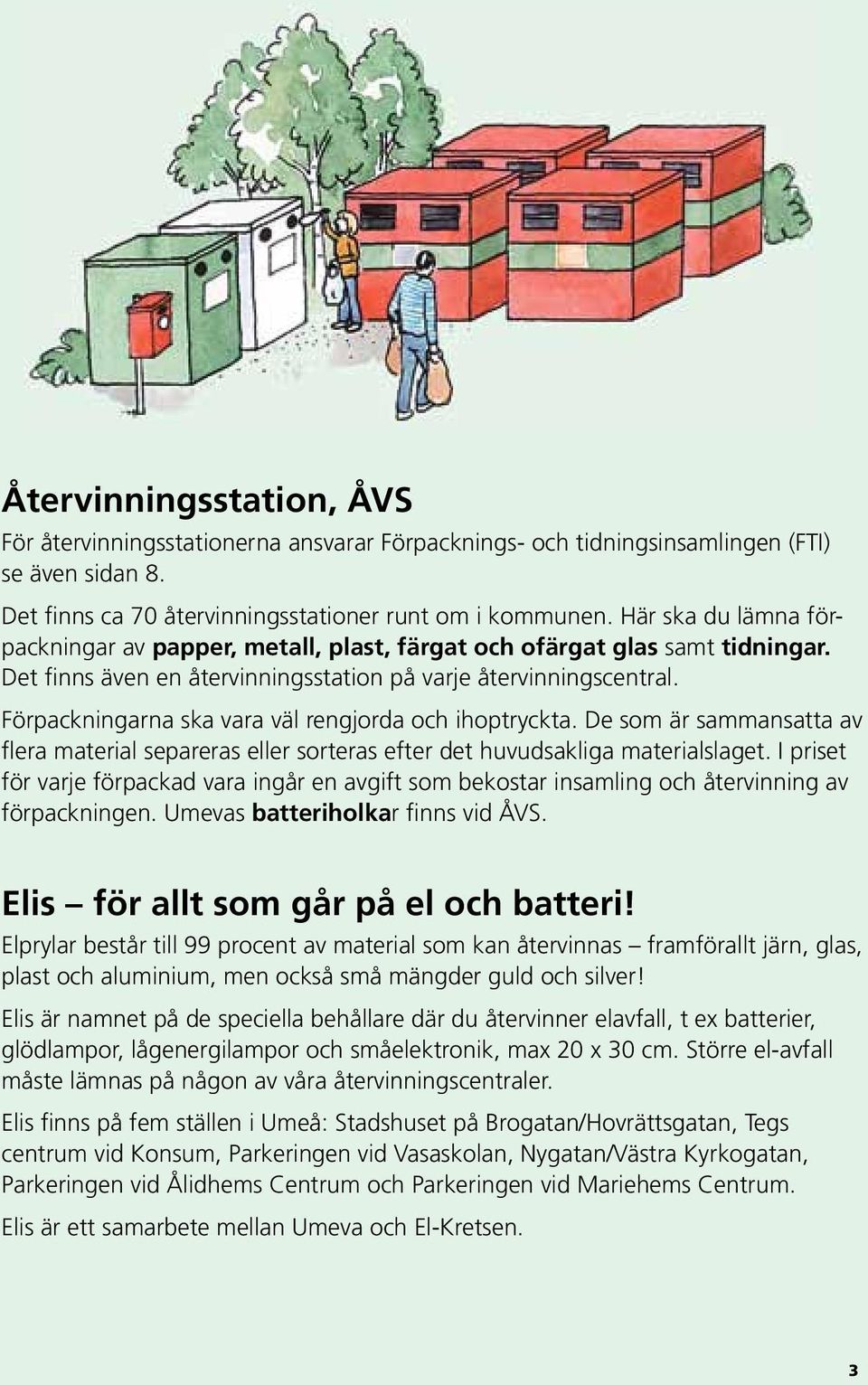 Förpackningarna ska vara väl rengjorda och ihoptryckta. De som är sammansatta av flera material separeras eller sorteras efter det huvudsakliga materialslaget.