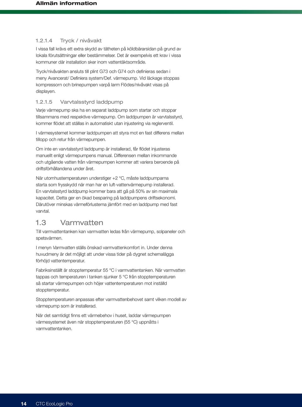 värmepump. Vid läckage stoppas kompressorn och brinepumpen varpå larm Flödes/nivåvakt visas på displayen. 1.
