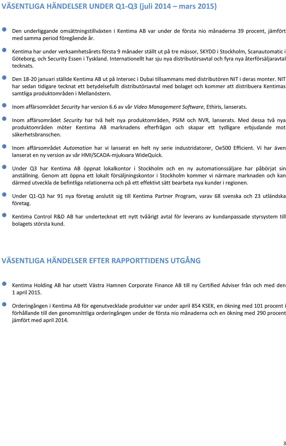 Internationellt har sju nya distributörsavtal och fyra nya återförsäljaravtal tecknats. Den 18-20 januari ställde Kentima AB ut på Intersec i Dubai tillsammans med distributören NIT i deras monter.