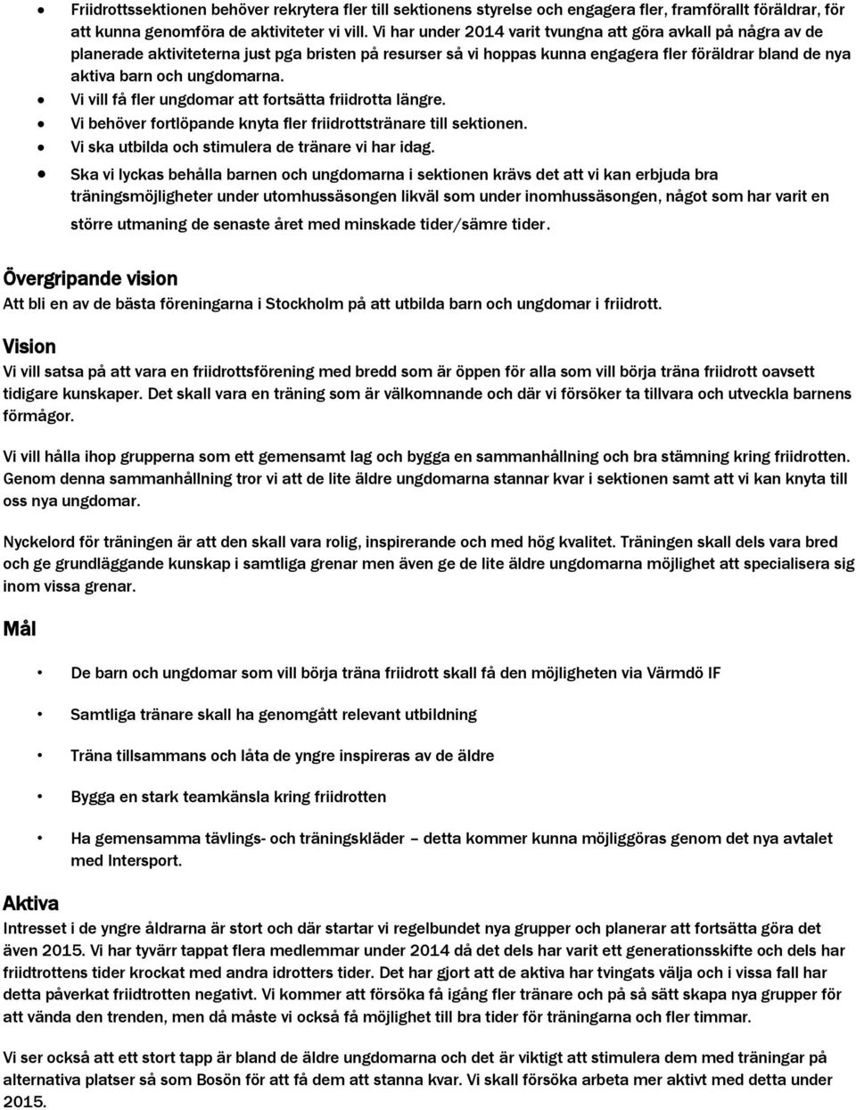 Vi vill få fler ungdomar att fortsätta friidrotta längre. Vi behöver fortlöpande knyta fler friidrottstränare till sektionen. Vi ska utbilda och stimulera de tränare vi har idag.