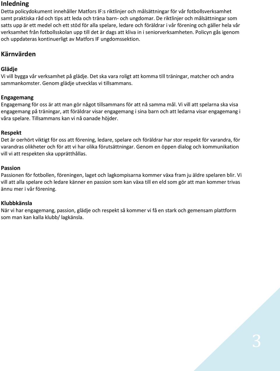 att kliva in i seniorverksamheten. Policyn gås igenom och uppdateras kontinuerligt av Matfors IF ungdomssektion. Kärnvärden Glädje Vi vill bygga vår verksamhet på glädje.