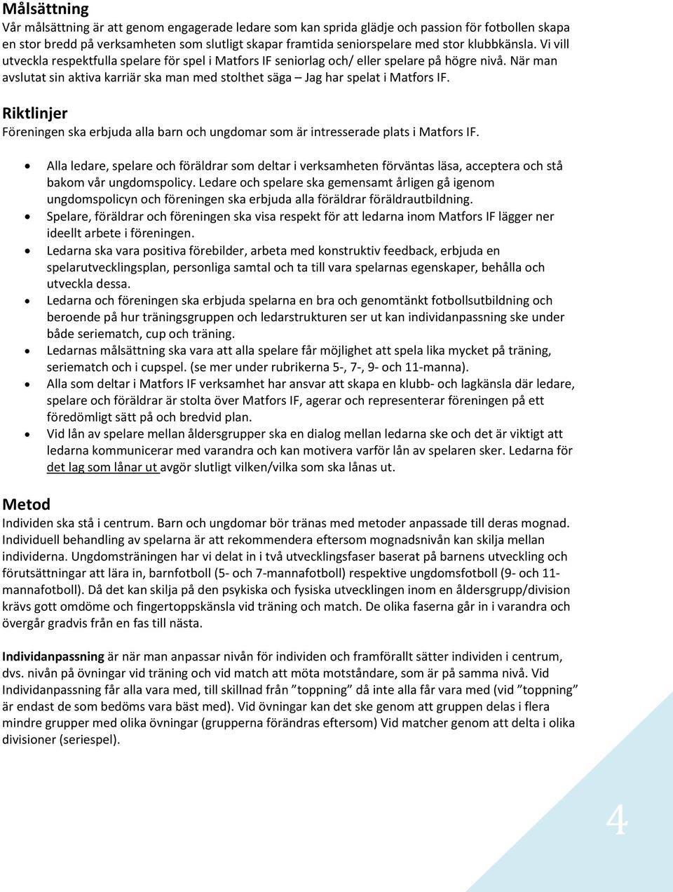 När man avslutat sin aktiva karriär ska man med stolthet säga Jag har spelat i Matfors IF. Riktlinjer Föreningen ska erbjuda alla barn och ungdomar som är intresserade plats i Matfors IF.