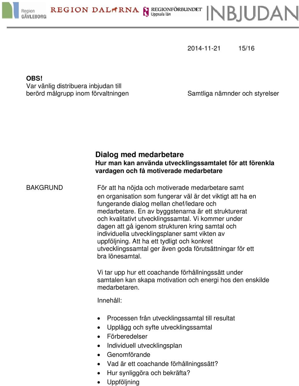 BAKGRUND För att ha nöjda och motiverade medarbetare samt en organisation som fungerar väl är det viktigt att ha en fungerande dialog mellan chef/ledare och medarbetare.