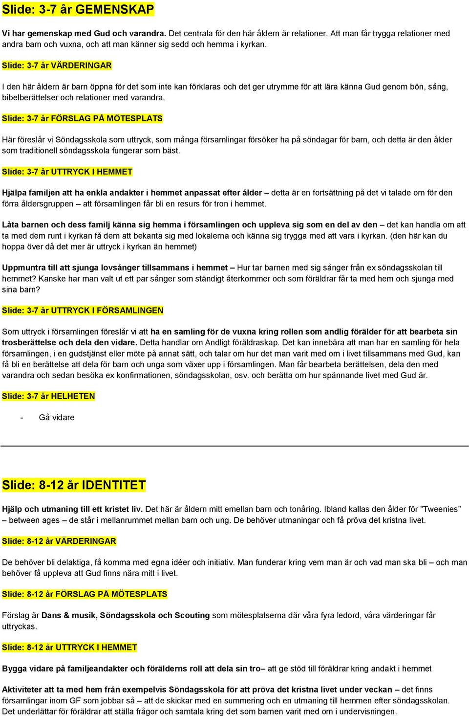 Slide: 3-7 år VÄRDERINGAR I den här åldern är barn öppna för det som inte kan förklaras och det ger utrymme för att lära känna Gud genom bön, sång, bibelberättelser och relationer med varandra.