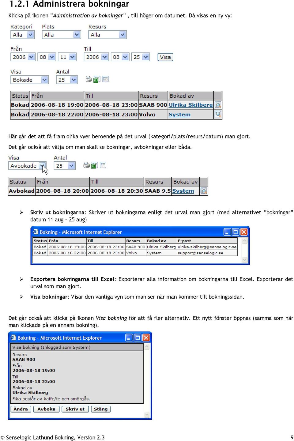 Skriv ut bokningarna: Skriver ut bokningarna enligt det urval man gjort (med alternativet bokningar datum 11 aug 25 aug) Exportera bokningarna till Excel: Exporterar alla information om bokningarna