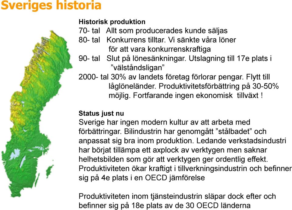 Status just nu Sverige har ingen modern kultur av att arbeta med förbättringar. Bilindustrin har genomgått stålbadet och anpassat sig bra inom produktion.