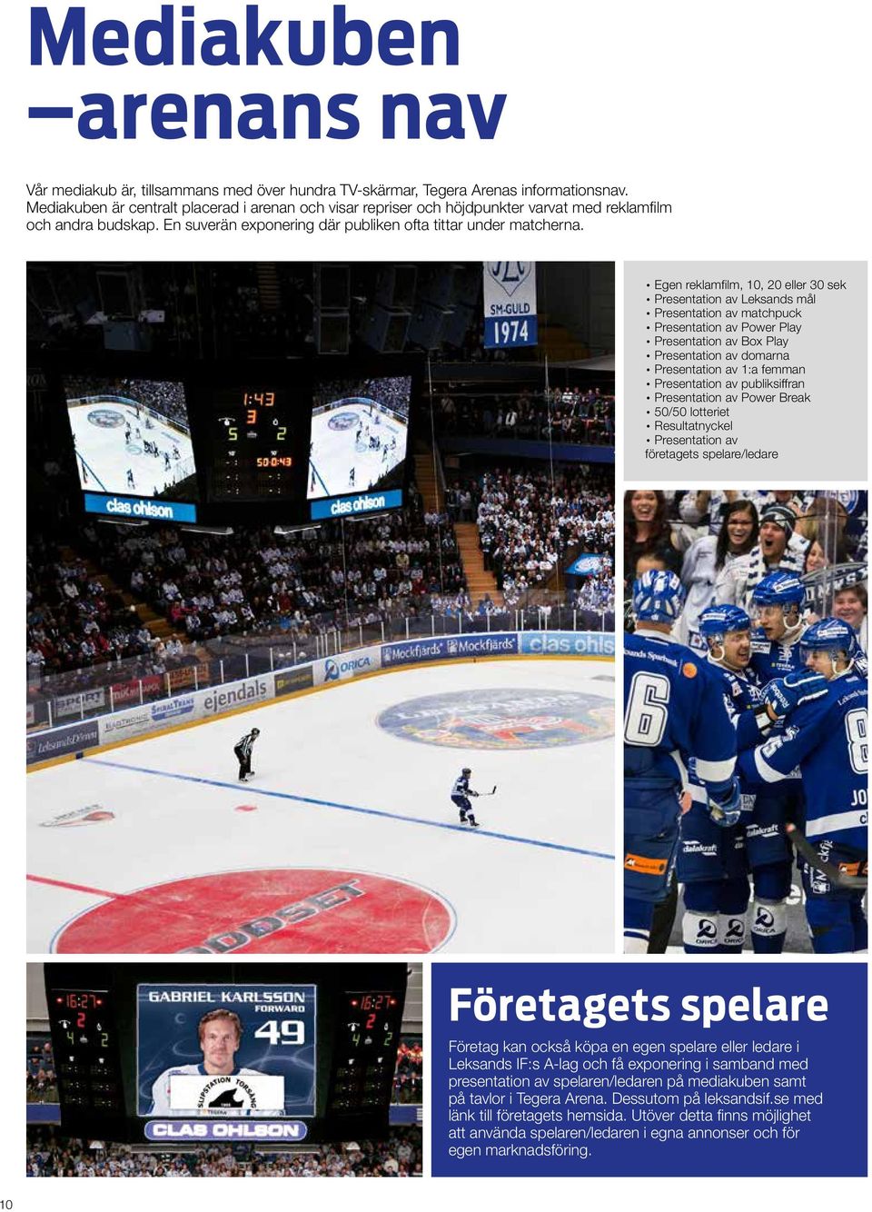 Egen reklamfilm, 10, 20 eller 30 sek Presentation av Leksands mål Presentation av matchpuck Presentation av Power Play Presentation av Box Play Presentation av domarna Presentation av 1:a femman