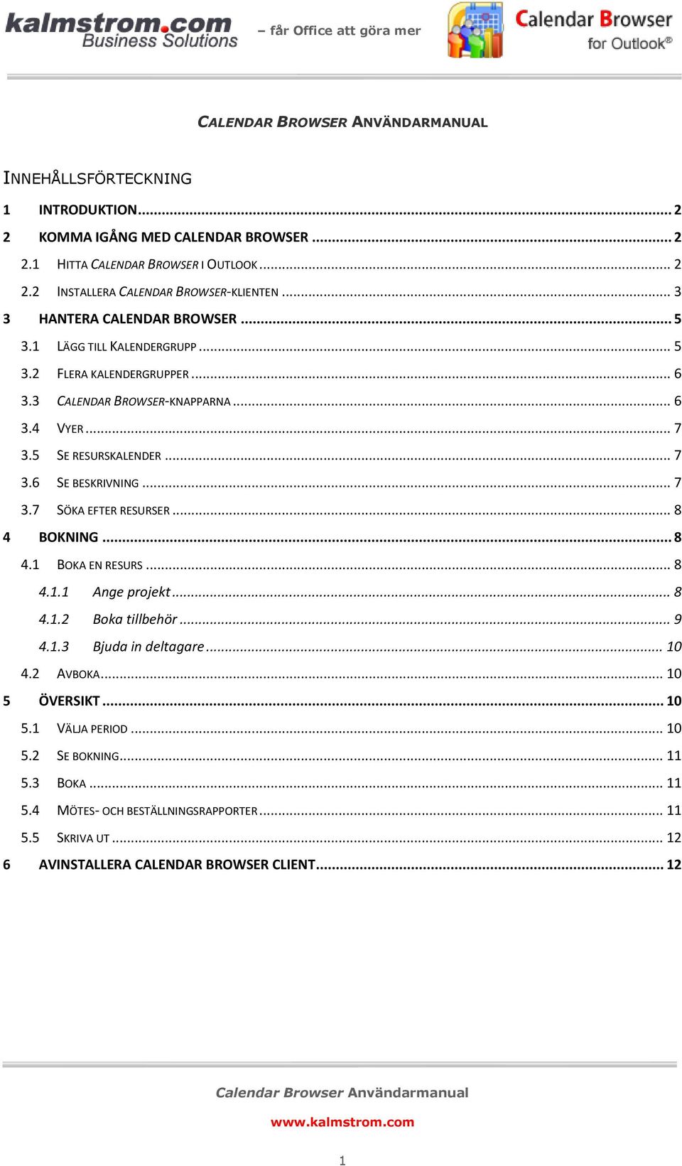 .. 7 3.7 SÖKA EFTER RESURSER... 8 4 BOKNING... 8 4.1 BOKA EN RESURS... 8 4.1.1 Ange projekt... 8 4.1.2 Boka tillbehör... 9 4.1.3 Bjuda in deltagare... 10 4.2 AVBOKA... 10 5 ÖVERSIKT... 10 5.1 VÄLJA PERIOD.