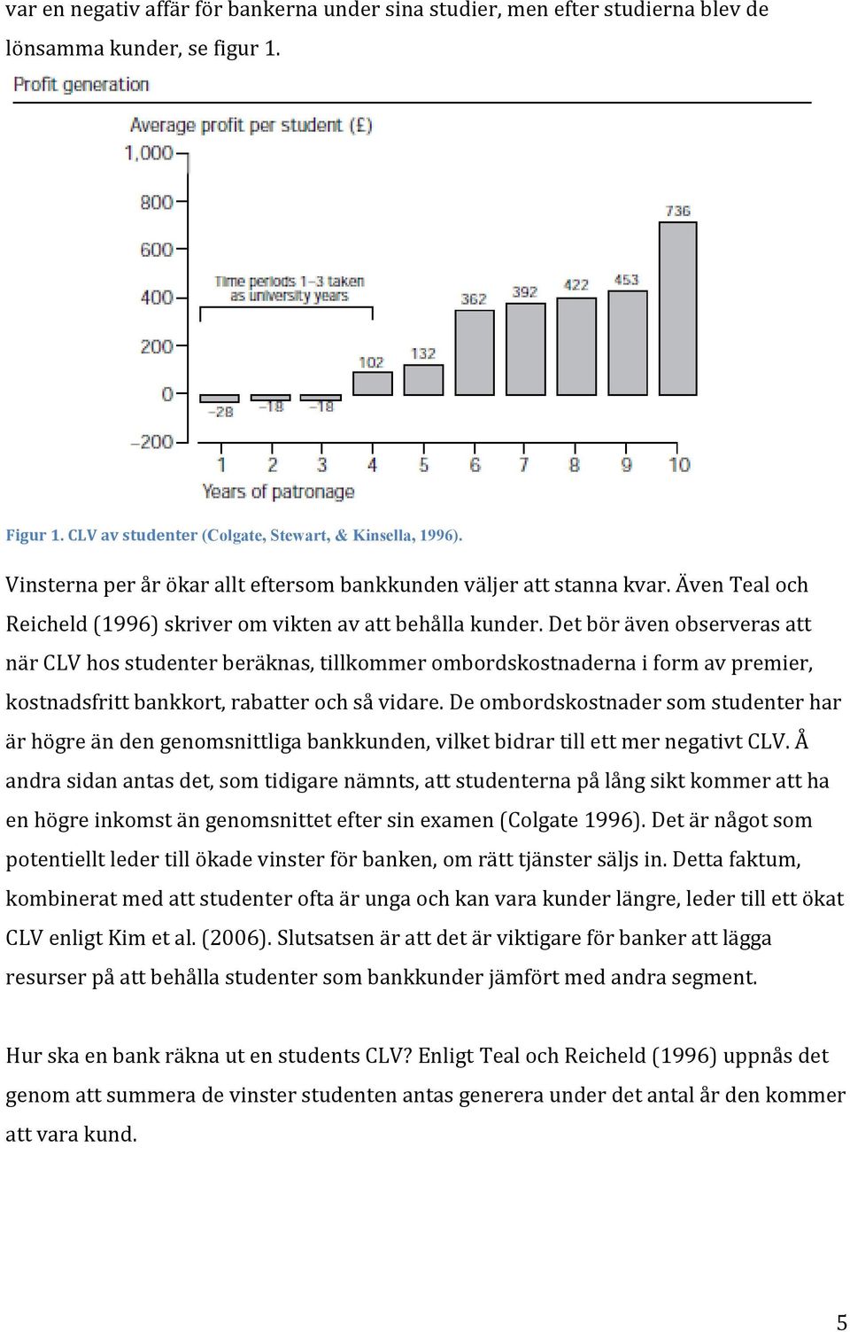 Det bör även observeras att när CLV hos studenter beräknas, tillkommer ombordskostnaderna i form av premier, kostnadsfritt bankkort, rabatter och så vidare.